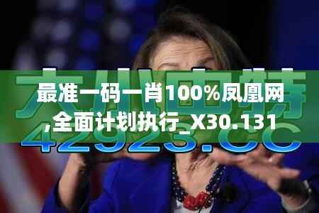 最准一码一肖100%凤凰网,全面计划执行_X30.131