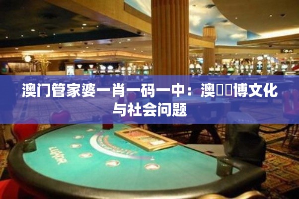 澳门管家婆一肖一码一中:澳門賭博文化与社会问题