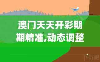 澳门天天开彩期期精准,动态调整策略执行_DX版15.942