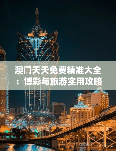 澳门天天免费精准大全:博彩与旅游实用攻略指南