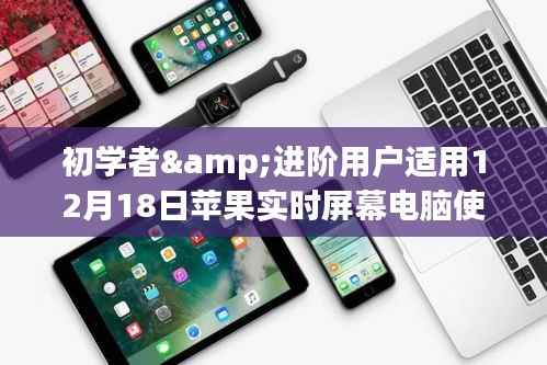 初学者与进阶用户适用的苹果实时屏幕电脑使用指南（12月18日版）
