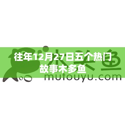 五大热门故事盘点,往年12月27日回顾 木多鱼分享