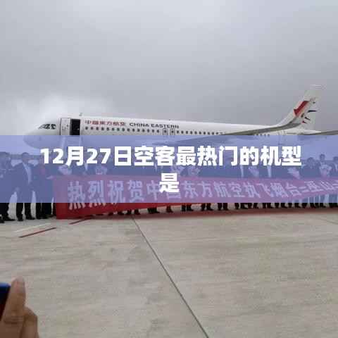 空客热门机型揭秘,12月27日最受瞩目机型