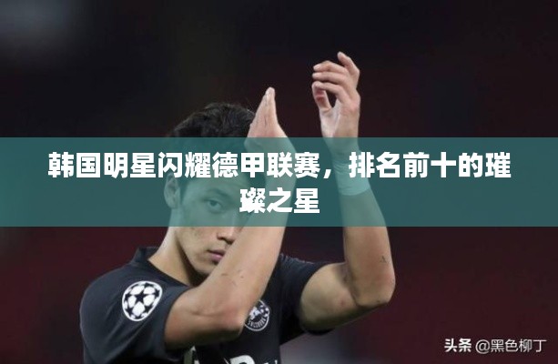 韩国明星闪耀德甲联赛,排名前十的璀璨之星
