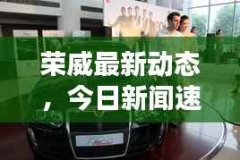 荣威最新动态,今日新闻速递