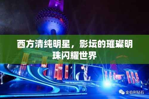 西方清纯明星,影坛的璀璨明珠闪耀世界