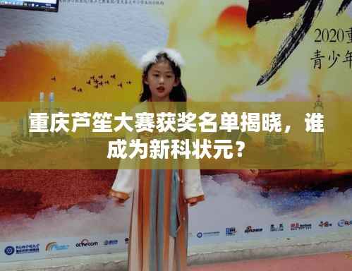 重庆芦笙大赛获奖名单揭晓,谁成为新科状元?