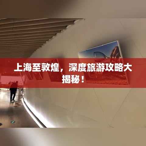 上海至敦煌,深度旅游攻略大揭秘!