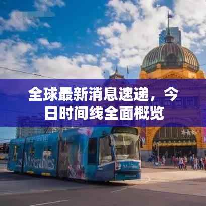 全球最新消息速递,今日时间线全面概览