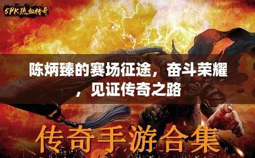 陈炳臻的赛场征途,奋斗荣耀,见证传奇之路