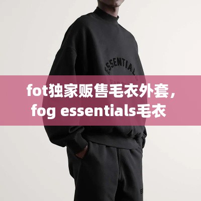 fot独家贩售毛衣外套,fog essentials毛衣