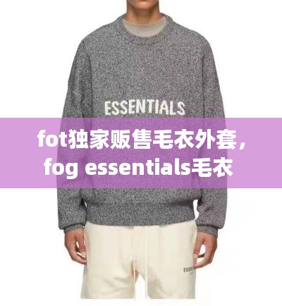 fot独家贩售毛衣外套,fog essentials毛衣
