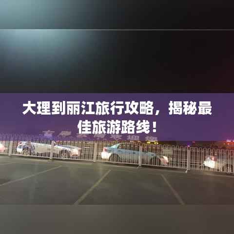 大理到丽江旅行攻略,揭秘最佳旅游路线!