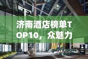 济南酒店榜单TOP10,众魅力宾馆一览